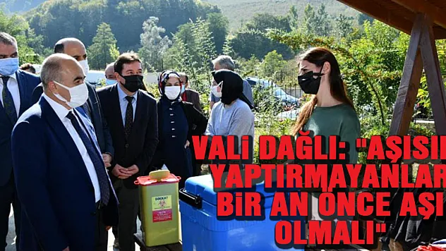 Vali Dağlı: 'Aşısını yaptırmayanlar bir an önce aşı olmalı'