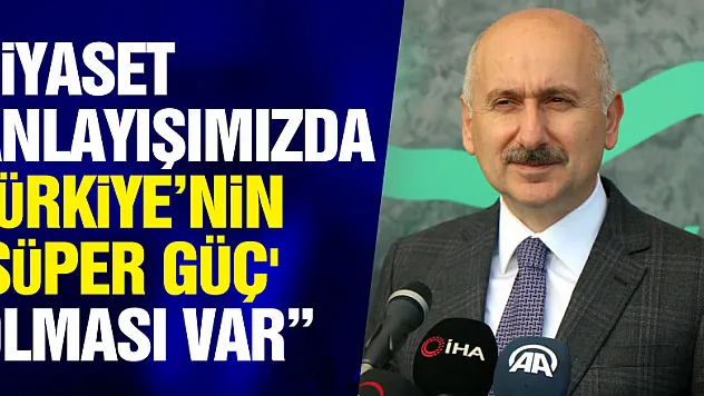 Bakan Karaismailoğlu: 'Bizim siyaset anlayışımızda Türkiye'nin 'süper güç' olması var'