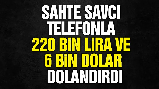 Sahte savcı telefonla 220 bin lira ve 6 bin 600 dolar dolandırdı