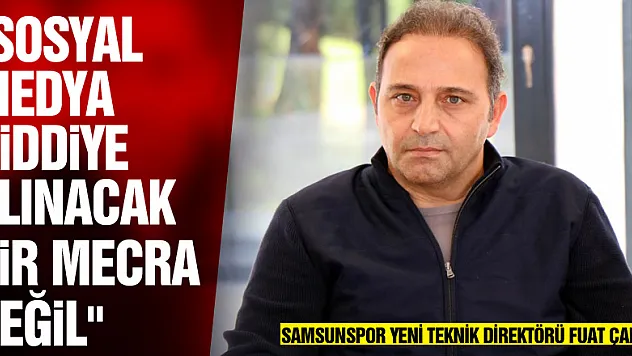 Fuat Çapa: 'Sosyal medya ciddiye alınacak bir mecra değil'
