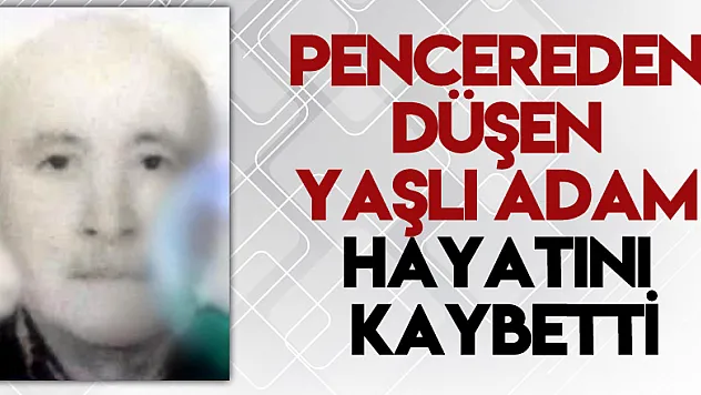 Pencereden düşen yaşlı adam hayatını kaybetti
