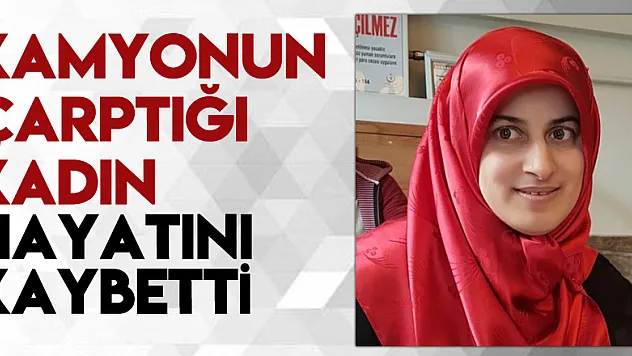 Samsun'da kamyonun çarptığı kadın hayatını kaybetti