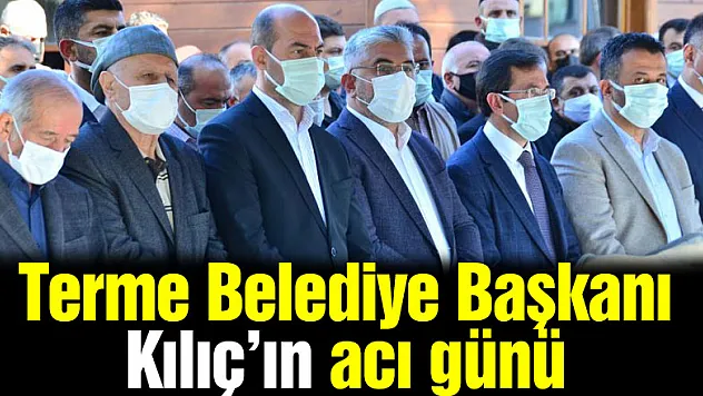 Terme Belediye Başkanı Kılıç'ın acı günü