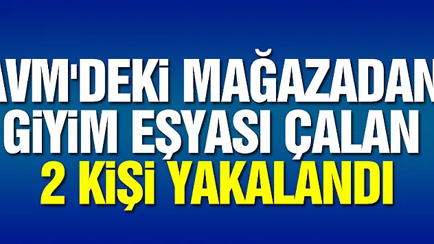 AVM'deki mağazadan giyim eşyası çalan 2 kişi yakalandı