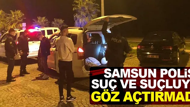 Samsun polisi suç ve suçluya göz açtırmadı