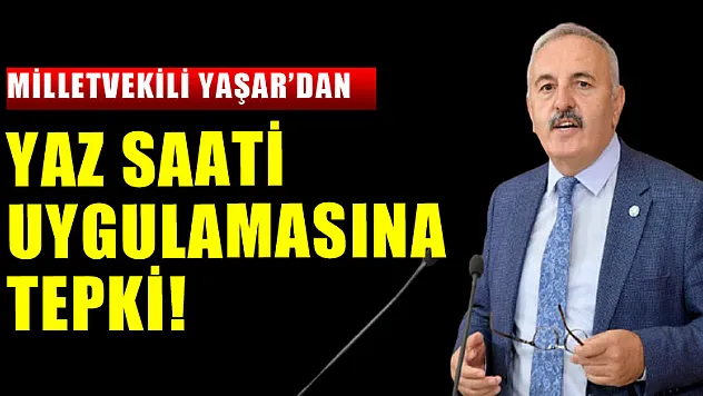 MİLLETVEKİLİ YAŞAR'DAN YAZ SAATİ UYGULAMASINA TEPKİ!