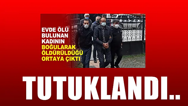 44 yaşındaki kadını boğarak öldüren katil zanlısı tutuklandı