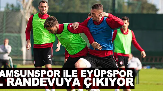 Samsunspor ile Eyüpspor 5. randevuya çıkıyor