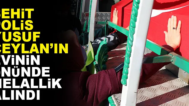 Şehit Polis Yusuf Ceylan'ın evinin önünde helallik alındı