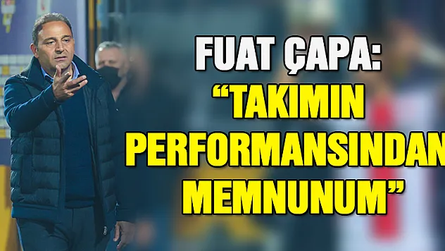 Fuat Çapa: 'Takımın performansından memnunum'