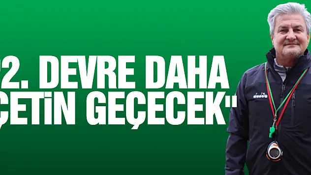 '2. DEVRE DAHA ÇETİN GEÇECEK'