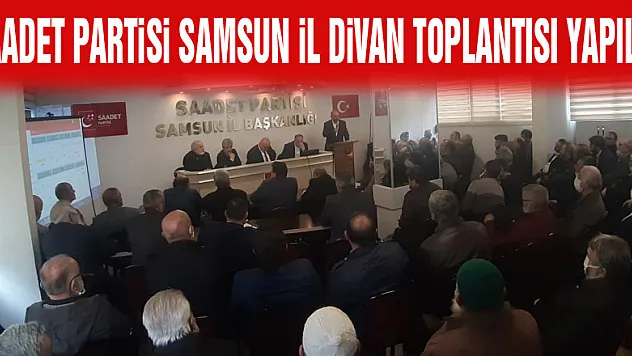 SAADET PARTİSİ SAMSUN İL DİVAN TOPLANTISI YAPILDI