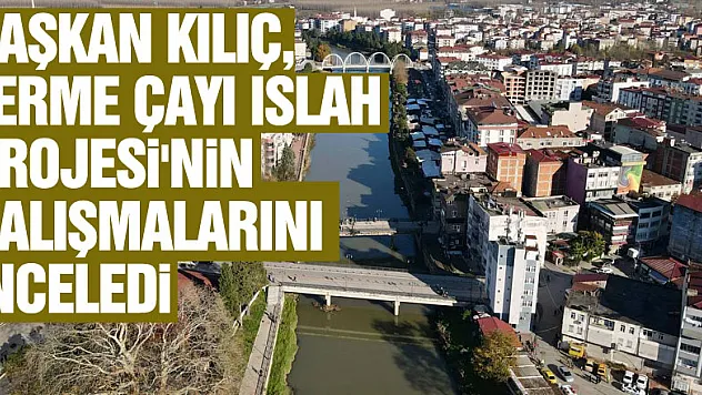 Belediye Başkanı Kılıç, Terme Çayı Islah Projesi'nin sondaj çalışmalarını inceledi
