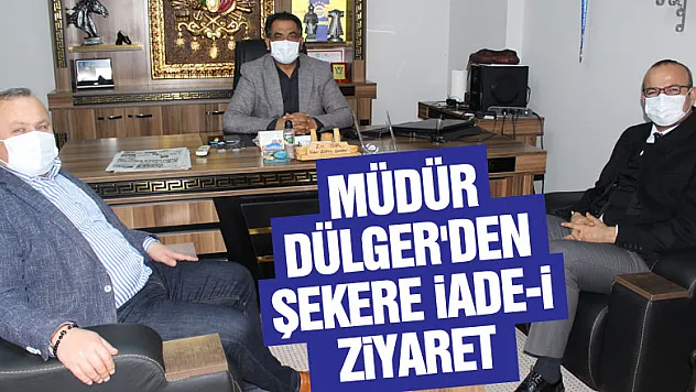 MÜDÜR DÜLGER'DEN ŞEKERE İADE-İ ZİYARET