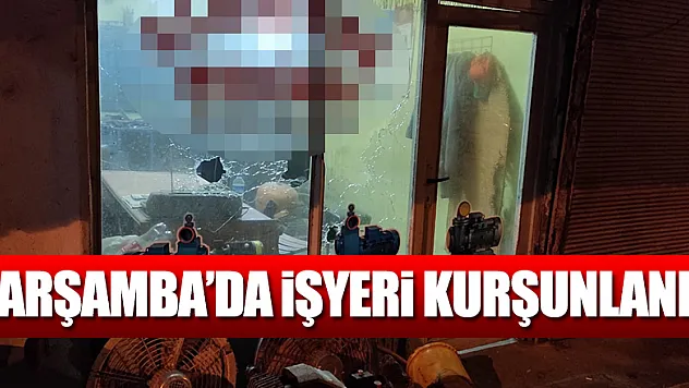 Çarşamba'da işyeri kurşunlandı