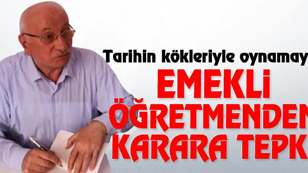 Emekli Öğretmenden karara tepki! Tarihin kökleriyle oynamayın