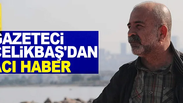 Gazeteci Çelikbaş'dan Acı Haber