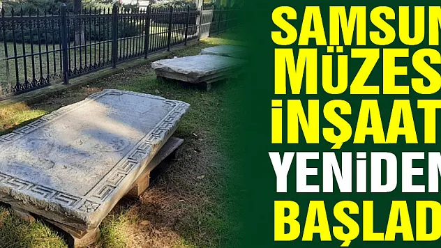 Samsun Müzesi inşaatı yeniden başladı