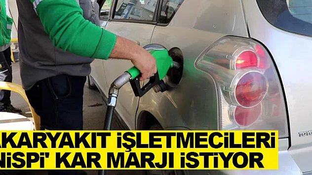 Akaryakıt işletmecileri 'maktu' değil 'nispi' kar marjı istiyor