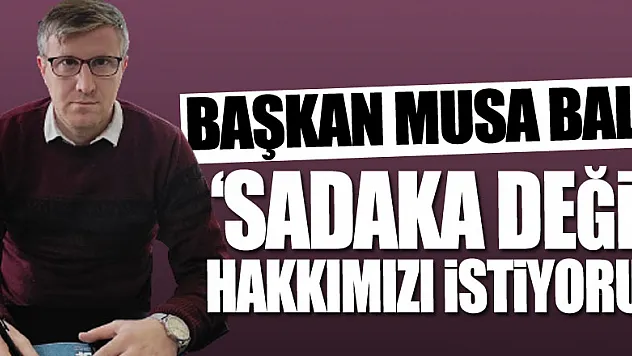 'SADAKA DEĞİL, HAKKIMIZI İSTİYORUZ'