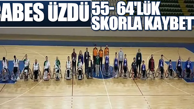 ÇABES ÜZDÜ  55- 64'LÜK SKORLA KAYBETTİ