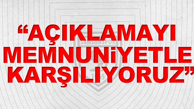 'AÇIKLAMAYI MEMNUNİYETLE KARŞILIYORUZ'