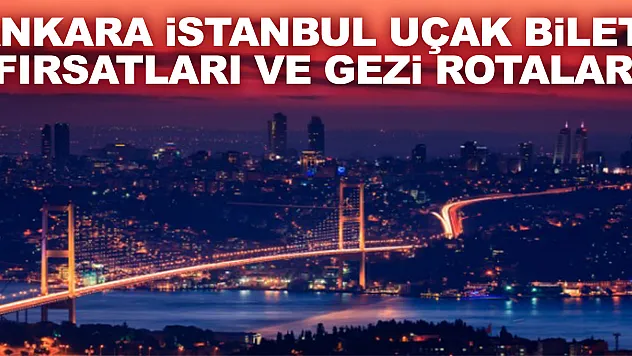 Ankara İstanbul Uçak Bileti Fırsatları ve Gezi Rotaları