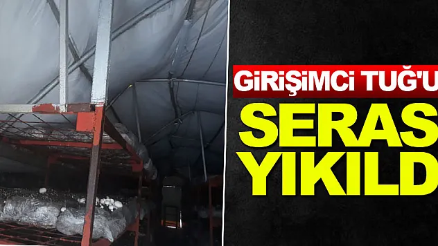 GİRİŞİMCİ  TUĞ'UN SERASI YIKILDI