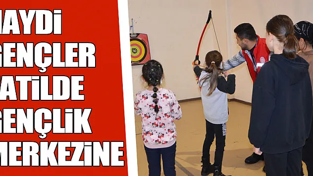 HAYDİ GENÇLER TATİLDE GENÇLİK MERKEZİNE