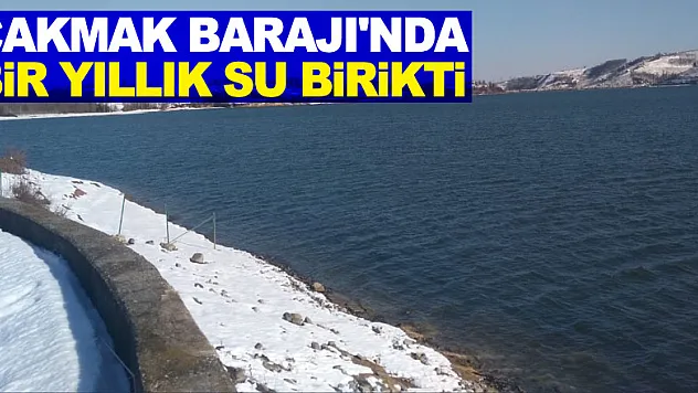Çakmak Barajı'nda bir yıllık su birikti