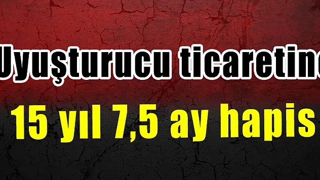 Uyuşturucu ticaretine 15 yıl 7,5 ay hapis