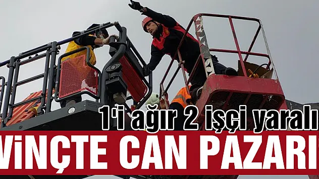 Vinçte can pazarı: 1'i ağır 2 işçi yaralı