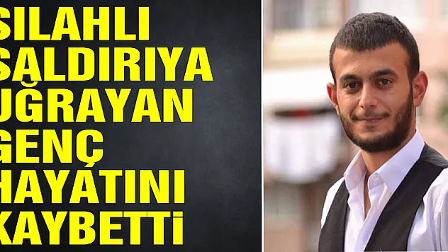 silahlı saldırıya uğrayan genç hayatını kaybetti