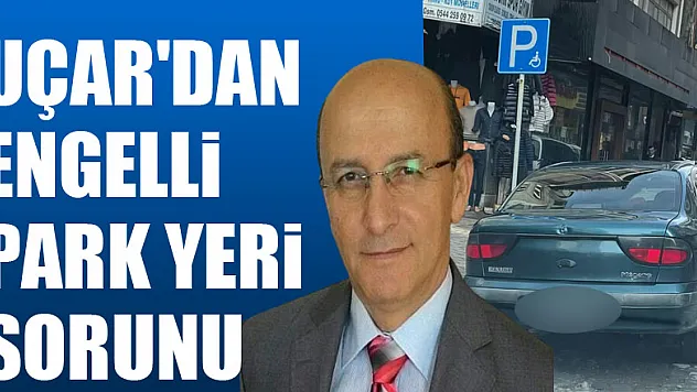 UÇAR'DAN ENGELLİ PARK YERİ SORUNU
