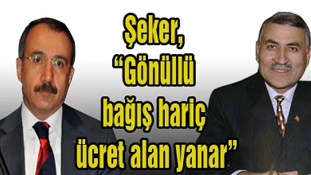 Şeker, 'Gönüllü bağış hariç ücret alan yanar'