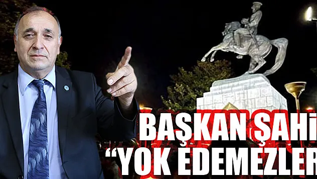 Başkan Şahin 'Yok Edemezler'