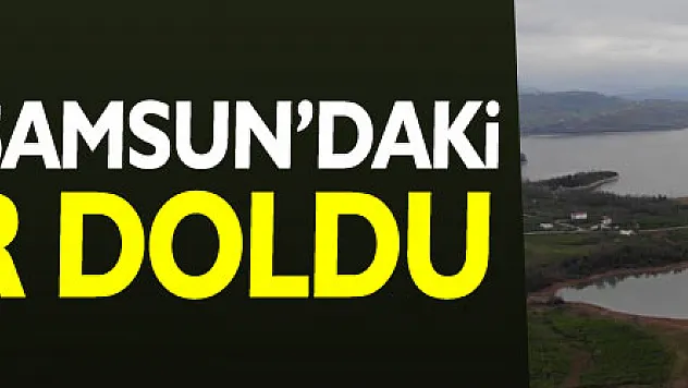 Karlar eridi Samsun'daki barajlar doldu