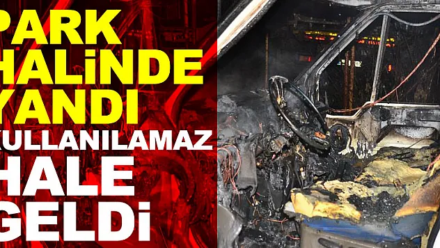 Park halindeyken yanan minibüs kullanılamaz hale geldi