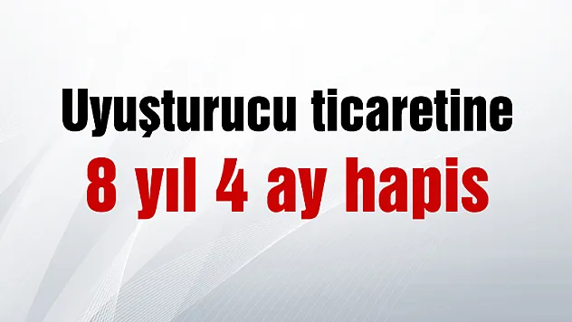 Uyuşturucu ticaretine 8 yıl 4 ay hapis