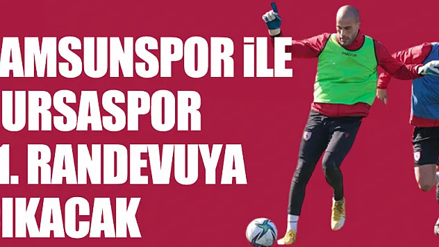 Samsunspor ile Bursaspor 71. randevuya çıkacak