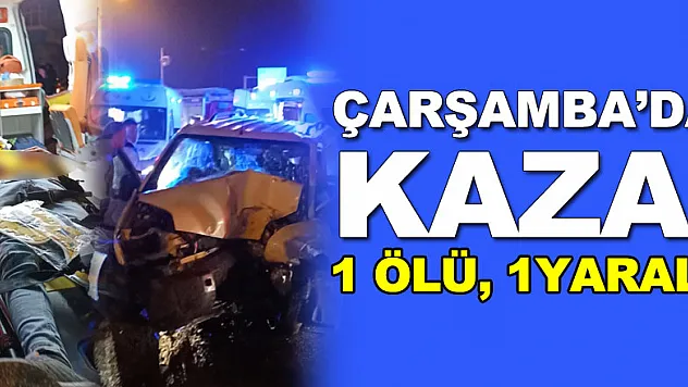 ÇARŞAMBA'DA KAZA! 1 ÖLÜ, 1YARALI