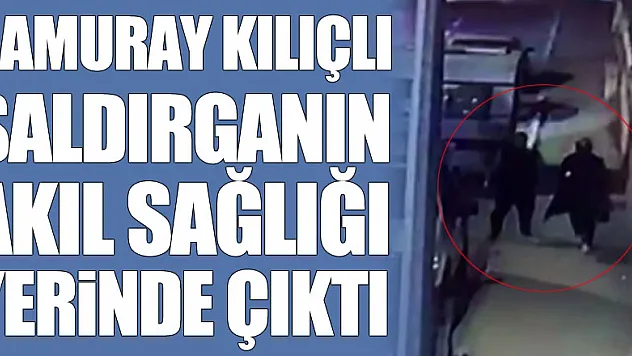 Samuray kılıçlı saldırganın akıl sağlığı yerinde çıktı