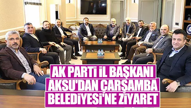 AK PARTİ İL BAŞKANI AKSU'DAN ÇARŞAMBA BELEDİYESİ'NE ZİYARET