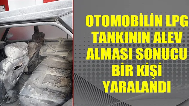 Otomobilin LPG tankının alev alması sonucu bir kişi yaralandı