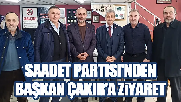 SAADET PARTİSİ'NDEN BAŞKAN ÇAKIR'A ZİYARET