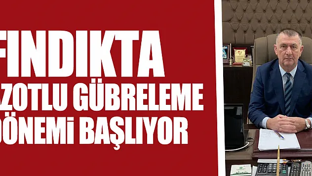 Fındıkta Azotlu Gübreleme Dönemi Başlıyor