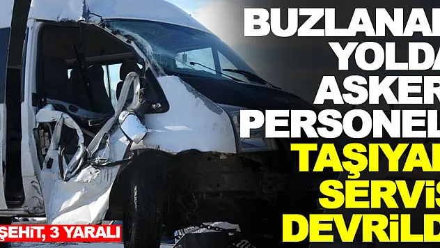 Buzlanan yolda askeri personeli taşıyan servis devrildi: 1 şehit, 3 yaralı