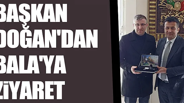 BAŞKAN DOĞAN'DAN BALA'YA ZİYARET