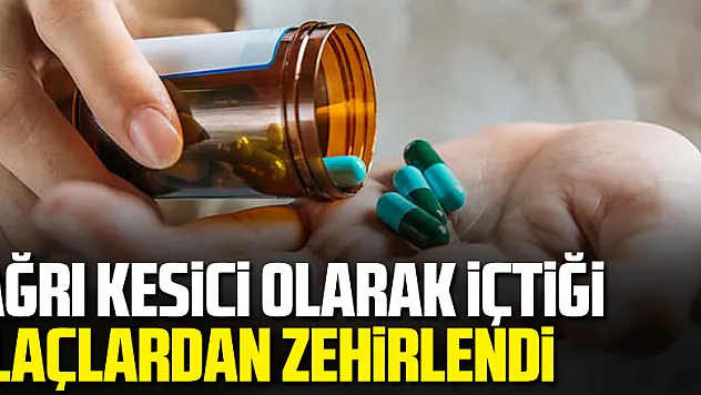 Ağrı kesici olarak içtiği ilaçlardan zehirlenerek hayatını kaybetti