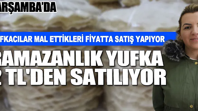 YUFKACILAR MAL ETTİKLERİ FİYATTA SATIŞ YAPIYOR  RAMAZANLIK YUFKA 2 TL'DEN SATILIYOR